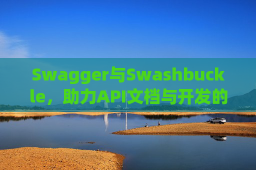 Swagger与Swashbuckle，助力API文档与开发的强大组合