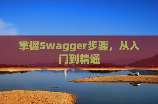 掌握Swagger步骤，从入门到精通