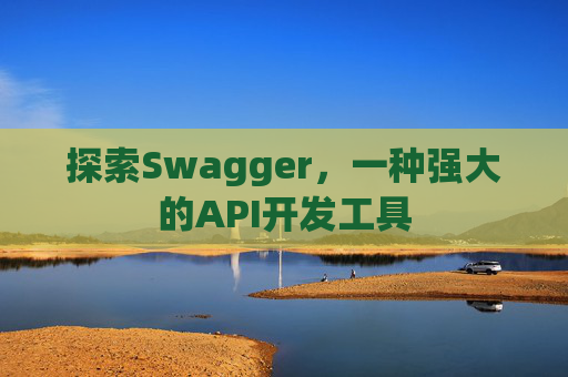 探索Swagger，一种强大的API开发工具