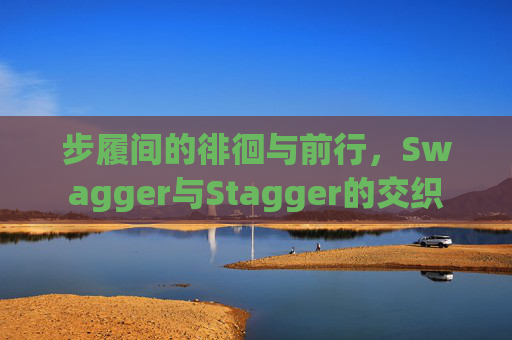 步履间的徘徊与前行，Swagger与Stagger的交织