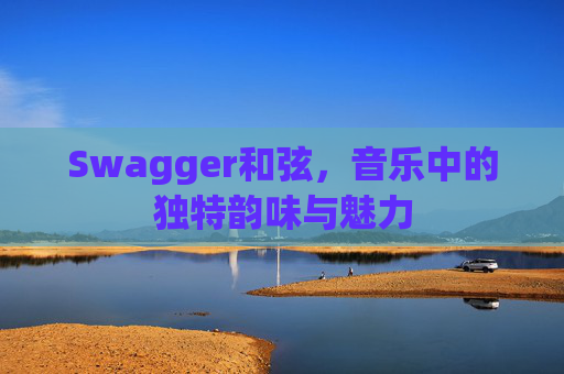 Swagger和弦，音乐中的独特韵味与魅力