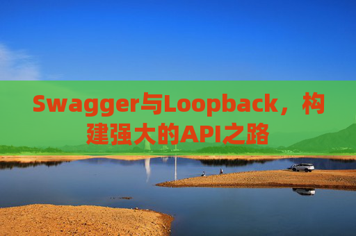 Swagger与Loopback，构建强大的API之路