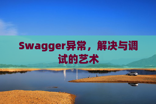 Swagger异常，解决与调试的艺术