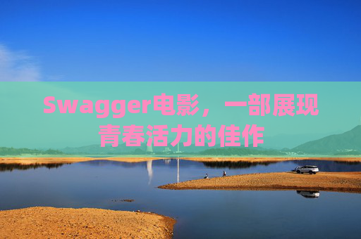 Swagger电影，一部展现青春活力的佳作