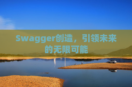 Swagger创造，引领未来的无限可能