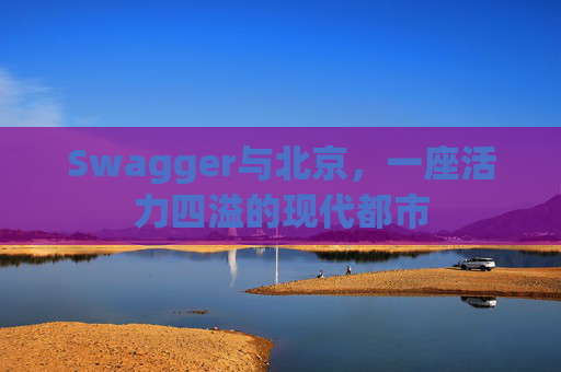 Swagger与北京，一座活力四溢的现代都市