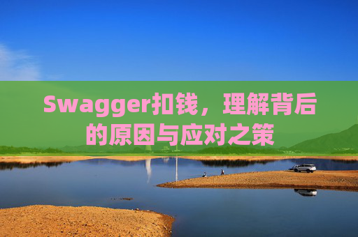 Swagger扣钱，理解背后的原因与应对之策