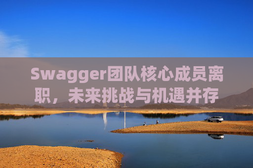 Swagger团队核心成员离职，未来挑战与机遇并存