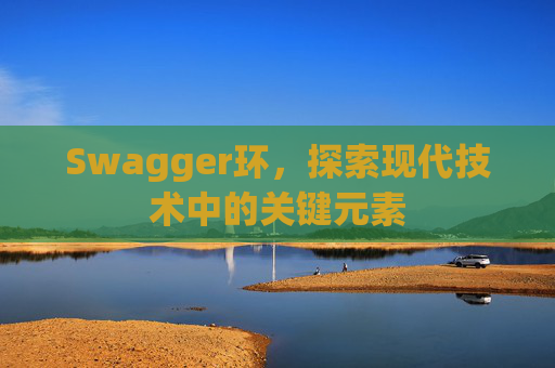 Swagger环，探索现代技术中的关键元素