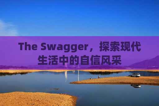 The Swagger，探索现代生活中的自信风采