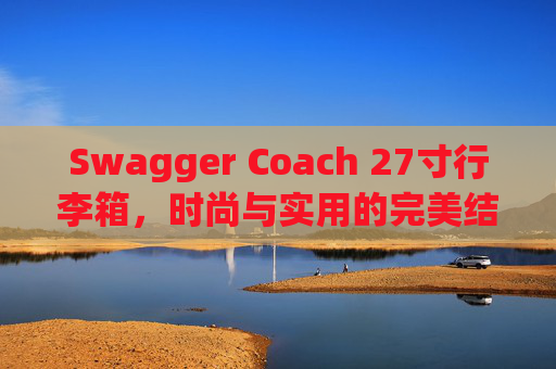 Swagger Coach 27寸行李箱，时尚与实用的完美结合