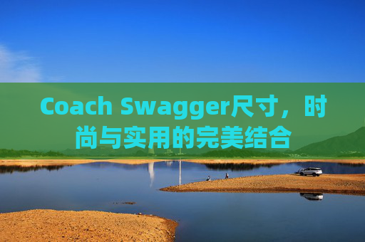 Coach Swagger尺寸，时尚与实用的完美结合