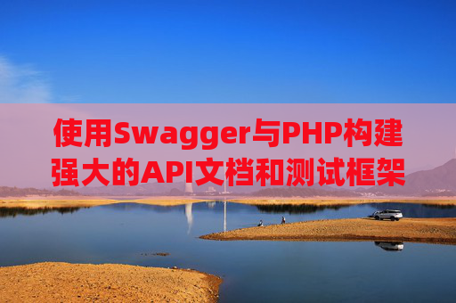 使用Swagger与PHP构建强大的API文档和测试框架