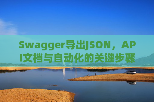 Swagger导出JSON，API文档与自动化的关键步骤