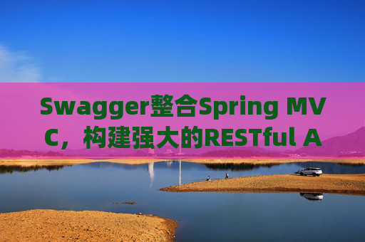 Swagger整合Spring MVC，构建强大的RESTful API文档和测试工具