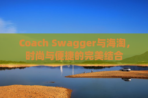 Coach Swagger与海淘，时尚与便捷的完美结合