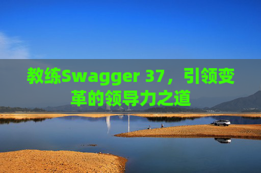 教练Swagger 37，引领变革的领导力之道