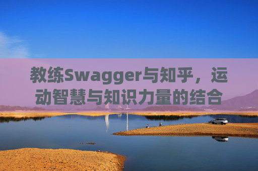 教练Swagger与知乎，运动智慧与知识力量的结合