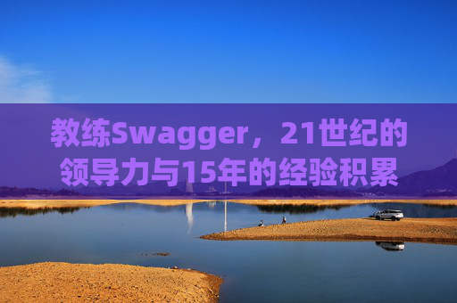 教练Swagger，21世纪的领导力与15年的经验积累