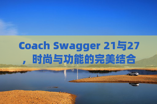 Coach Swagger 21与27，时尚与功能的完美结合