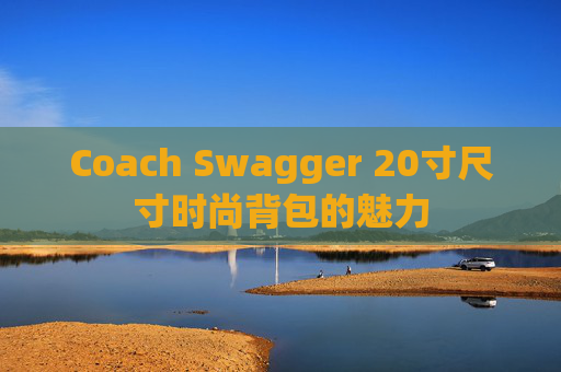 Coach Swagger 20寸尺寸时尚背包的魅力