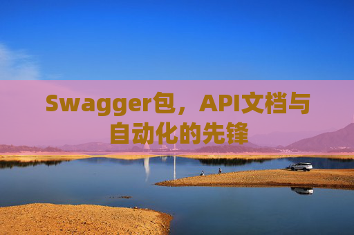 Swagger包，API文档与自动化的先锋