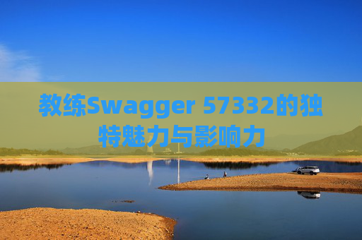 教练Swagger 57332的独特魅力与影响力