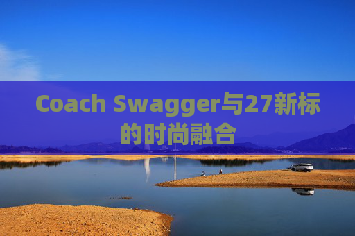Coach Swagger与27新标的时尚融合