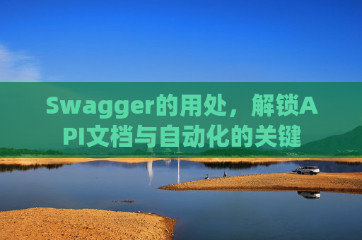 Swagger的用处，解锁API文档与自动化的关键