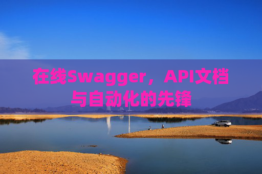 在线Swagger，API文档与自动化的先锋